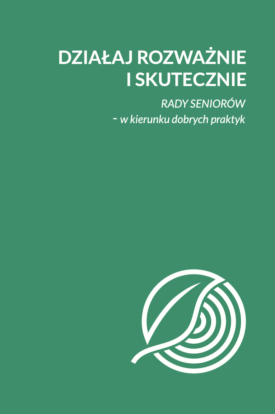 Okładka w publikacji Działaj rozważnie i skutecznie. Rady seniorów – w kierunku dobrych praktyk